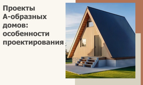 Проекты А-образных домов: особенности проектирования и строительства в Верхней Пышме